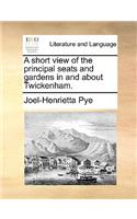 A Short View of the Principal Seats and Gardens in and about Twickenham.: (English)