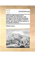 Unto the right reverend and honourable, the Moderator, and Members of the General-Assembly, the petition and complaint of all the elders, and almost all the heritors of the parish of Balfron, ...: (English)