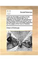 Plan for the Better Providing for the Poor of the City Ofedinburgh, by an Alteration of the System of Management of the Charity-Workhouse Drawn Up for the Information of a Committee Appointed by the Judges of the Court of Session