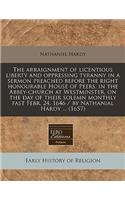 The Arraignment of Licentious Liberty and Oppressing Tyranny in a Sermon Preached Before the Right Honourable House of Peers, in the Abbey-Church at Westminster, on the Day of Their Solemn Monthly Fast Febr. 24. 1646 / By Nathanial Hardy ... (1657)