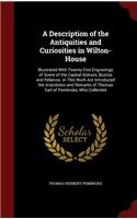 A Description of the Antiquities and Curiosities in Wilton-House: Illustrated With Twenty-Five Engravings of Some of the Capital Statues, Bustos and Relievos. in This Work Are Introduced the Anecdotes and Remarks o