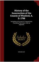 History of the Insurrection of the County of Wexford, A. D. 1798: Including an Account of Transactions Preceding That Event, With an Appendix