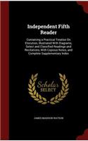 Independent Fifth Reader: Containing a Practical Treatise on Elocution, Illustrated with Diagrams, Select and Classified Readings and Recitations, with Copious Notes, and Com