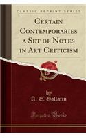 Certain Contemporaries a Set of Notes in Art Criticism (Classic Reprint)