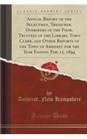 Annual Report of the Selectmen, Treasurer, Overseers of the Poor, Trustees of the Library, Town Clerk, and Other Reports of the Town of Amherst for the Year Ending Feb; 15, 1894 (Classic Reprint): (English)