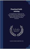 Practical Gold-Mining: A Comprehensive Treatise on the Origin and Occurrence of Gold-Bearing Gravels, Rocks, and Ores, and the Methods by Which the Gold Is Extracted