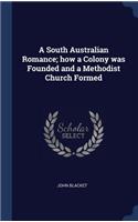 South Australian Romance; how a Colony was Founded and a Methodist Church Formed