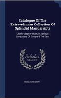 Catalogue Of The Extraordinary Collection Of Splendid Manuscripts: Chiefly Upon Vellum, In Various Languages Of Europe & The East