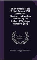 Victories of the British Armies; With Anecdotes Illustrative of Modern Warfare. By the Author of Stories of Waterloo [etc.]