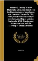 Practical Testing of Raw Materials, a Concise Handbook for Manufacturers, Merchants, and Users of Chemicals, Oils, Fuels, Gas Residuals and Bye-Products, and Paper Making Materials, with Chapters on Water Analysis and the Testing of Trade Effluents
