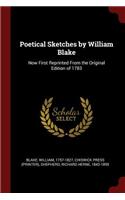 Poetical Sketches by William Blake: Now First Reprinted From the Original Edition of 1783