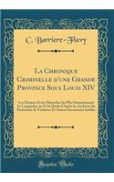 La Chronique Criminelle d'Une Grande Province Sous Louis XIV: Les Drames Et Les DÃ©sordres Les Plus Sensationnels in Languedoc Au Xviie SiÃ¨cle d'AprÃ¨s Les Archives Du Parlement de Toulouse Et Autres Documents InÃ©dits (Classic Reprint)