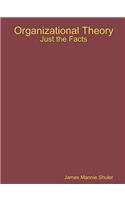 Organizational Theory: Just the Facts