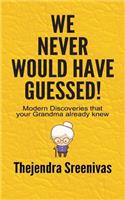 We Never Would Have Guessed! - Modern Discoveries That Your Grandma Already Knew: Modern Discoveries That Your Grandma Already Knew