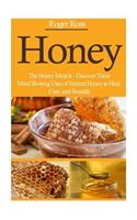 Honey: The Honey Miracle. Discover These Mind Blowing Uses of Natural Honey to Heal, Cure, and Beautify
