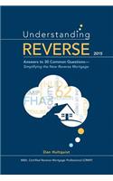 Understanding Reverse: Answers to 30 Common Questions - Simplifying the New Reverse Mortgage: Answers to 30 Common Questions - Simplifying the New Reverse Mortgage