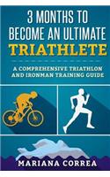 3 MONTHS TO BECOME An ULTIMATE TRIATHLETE: A Comprehensive TRIATHLON And IRONMAN GUIDE
