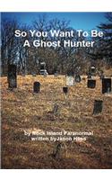 So You Want to Be a Ghost Hunter