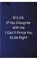 It's Ok If You Disagree With Me I Can't Force You to be Right