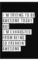 I'm Trying To Be Awesome Today But I'm Exhausted from being so freakin' awesome yesterday - NoteBook: Lined Notebook/ Journal 120 pages, Soft Cover, Matte finish