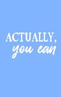 Actually, You Can (6x9 Journal)