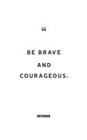 Be brave and courageous. Notebook