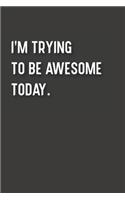 I'm Trying To Be Awesome Today.