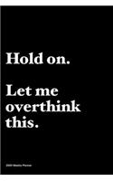 Hold on, let me overthink this.: Jan 1, 2020 to Dec 31, 2020: Daily, Weekly & Monthly View Planner, Funny Notebook Sarcastic Humour Journal, perfect gag gift for graduation, for adu
