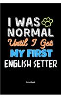 I Was Normal Until I Got My First English Setter Notebook - English Setter Dog Lover and Pet Owner: Lined Notebook / Journal Gift, 120 Pages, 6x9, Soft Cover, Matte Finish