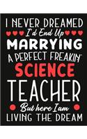 i never dreamed i'd end up marrying a perfect freakin' science Teacher But Here I am Living The Dream: Teacher notebook journal funny Valentine Teacher gift