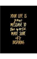 Your Life is Your Message to the World Make Sure It's Inspiring