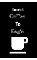 Insert coffee to begin: Journal/Notebook/Diary