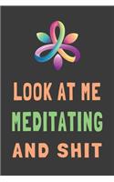 Look At Me Meditating and Shit: Funny Meditation Journal Mindfulness Gift Lined Notebook