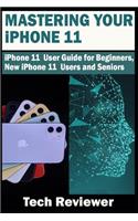 Mastering Your iPhone 11: iPhone 11 User Guide for Beginners, New iPhone 11 Users and Seniors