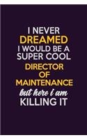 I Never Dreamed I Would Be A Super cool Director of Maintenance But Here I Am Killing It: Career journal, notebook and writing journal for encouraging men, women and kids. A framework for building your career.