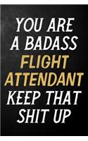 You Are A Badass Flight Attendant Keep That Shit Up: Flight Attendant Journal / Notebook / Appreciation Gift / Alternative To a Card For Flight Attendants ( 6 x 9 -120 Blank Lined Pages )