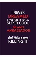 I Never Dreamed I Would Be A Super cool Brand Ambassador But Here I Am Killing It: Career journal, notebook and writing journal for encouraging men, women and kids. A framework for building your career.
