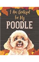 I Am Grateful For My Poodle: A Poodle Dog Gratitude Journal Cultivate an Attitude of Gratitude Starting with Your Best Friend and Greatest Example of Unconditional Love Being Gr