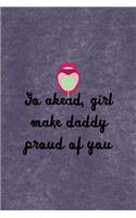 Go Ahead, Girl Make Daddy Proud Of You