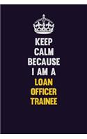 Keep Calm Because I Am A Loan Officer Trainee: Motivational and inspirational career blank lined gift notebook with matte finish
