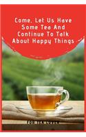 Come, Let Us Have Some Tea And Continue To Talk About Happy Things