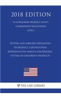 Testing and Labeling Pertaining to Product Certification - Representative Samples for Periodic Testing of Children's Products (US Consumer Product Safety Commission Regulation) (CPSC) (2018 Edition)