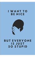 I Want to Be Nice But Everyone Is Just So Stupid: Lined Journal Note Book