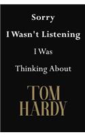 Sorry I Wasn't Listening I Was Thinking About Tom Hardy
