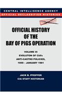 CIA Official History of the Bay of Pigs Invasion, Volume III: Participation Evolution of CIA's Anti-Castro Policies, 1951- January 1961