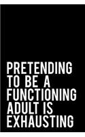 Pretending to Be a Functioning Adult Is Exhausting: 110-Page Funny Sarcastic 6