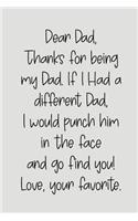 Dear Dad Thanks for Being My Dad, If I Had a Different Dad, I Would Punch Him in the Face and Go Find You! Love, Your Favorite