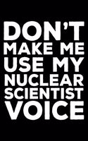 Don't Make Me Use My Nuclear Scientist Voice: 6x9 Notebook, Ruled, Funny Writing Notebook, Journal For Work, Daily Diary, Planner, Organizer for Nuclear Scientists