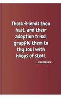 Those Friends Thou Hast, and Their Adoption Tried, Grapple Them to Thy Soul with Hoops of Steel. . . . Shakespeare