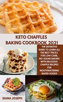 Keto chaffles Baking Cookbook 2021: The Definitive Guide to Learn All the Best Tricks for Low-Carb, No-Sugar Baking with delicious chaffle Recipes for Mouthwatering Baked Goods